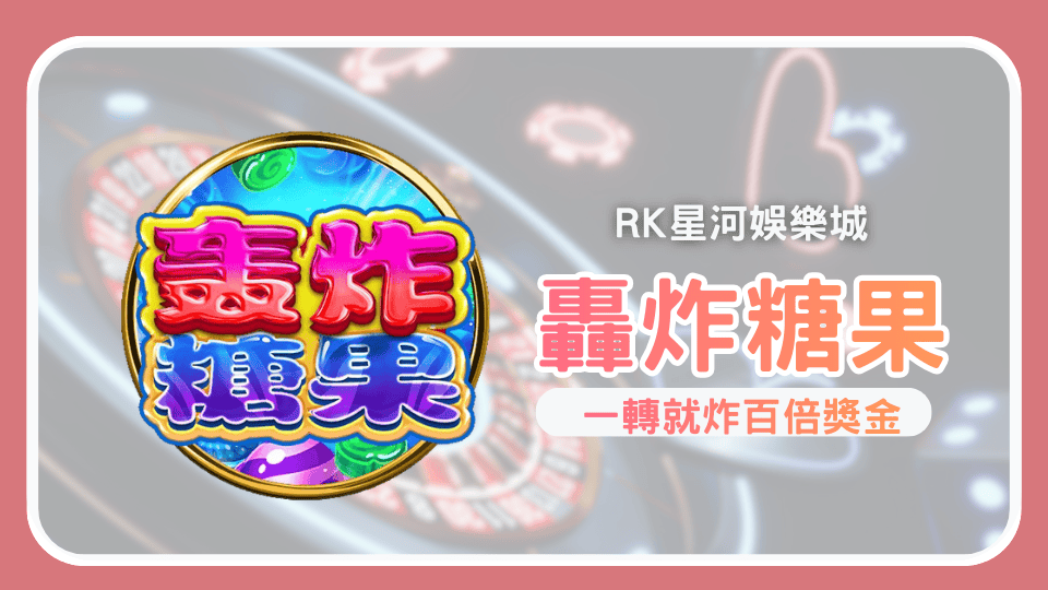 2026 RK星河娛樂城《轟炸糖果》全攻略：甜到爆分，一轉就炸的糖果風暴！